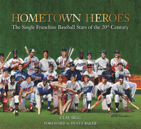 Hometown Heroes (The Single Franchise Baseball Stars of the 20th Century) by Clay Sigg, 9781942306214