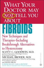 WHAT YOUR DOCTOR MAY NOT TELL YOU ABOUT (TM): FIBROIDS (New Techniques and Therapies--Including Breakthrough Alternatives to Hysterectomy) by Scott C. Goodwin, Michael Broder, David Drum, 9780446678537