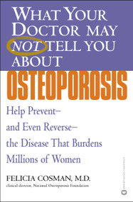What Your Doctor May Not Tell You About(TM): Osteoporosis (Help Prevent--and Even Reverse--the Disease That Burdens Millions of Women) by Felicia Cosman, 9780446679039