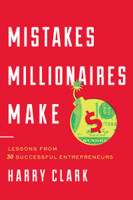 Mistakes Millionaires Make (Lessons from 30 Successful Entrepreneurs) by Harry Clark, 9781626343283