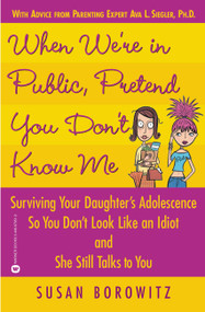 When We're in Public, Pretend You Don't Know Me (Surviving Your Daughter's Adolescence So You Don't Look Like an Idiot and She Still Talks to You) by Susan Borowitz, 9780446679510