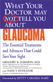 WHAT YOUR DOCTOR MAY NOT TELL YOU ABOUT (TM): GLAUCOMA (The Essential Treatments and Advances That Could Save Your Sight) by Gregory K. Harmon, Nancy Intrator, Catherine Wang, Kitty Carlisle Hart, 9780446690621