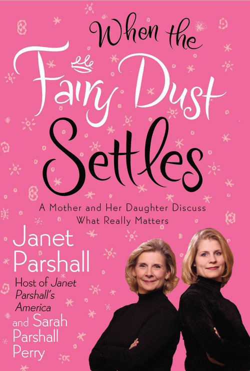 When the Fairy Dust Settles (A Mother and Her Daughter Discuss What Really Matters) by Janet Parshall, Sarah Parshall Perry, 9780446693172