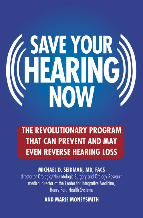 Save Your Hearing Now (The Revolutionary Program That Can Prevent and May Even Reverse Hearing Loss) by Michael D. Seidman, Marie Moneysmith, 9780446696203