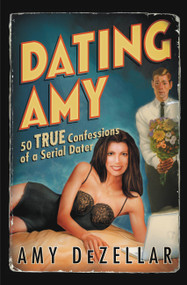 Dating Amy (50 True Confessions of a Serial Dater) by Amy DeZellar, 9780446696548