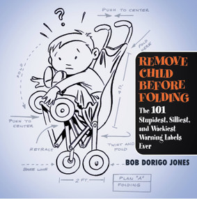 Remove Child Before Folding (The 101 Stupidest, Silliest, and Wackiest Warning Labels Ever) by Bob Dorigo Jones, 9780446696562