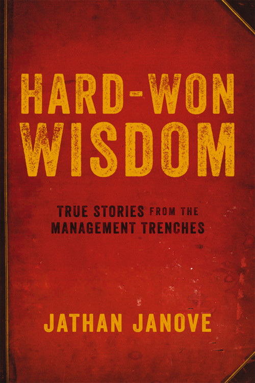 Hard-Won Wisdom (True Stories from the Management Trenches) by Jathan Janove, 9780814437773