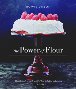 The Power of Flour (The deliciously versatile world of flour in baking and cooking GLUTEN-FREE) by Rowie Dillon, 9781742578132