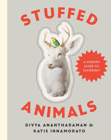 Stuffed Animals (A Modern Guide to Taxidermy) by Divya Anantharaman, Katie Innamorato, 9781581573329