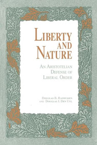 Liberty and Nature (An Aristotelian Defense of Liberal Order) by Douglas Rasmussen, Douglas J. Den Uyl, 9780812691207