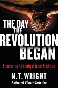 The Day the Revolution Began (Reconsidering the Meaning of Jesus's Crucifixion) by N. T. Wright, 9780062334381