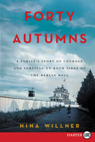 Forty Autumns (A Family's Story of Survival and Courage on Both Sides of the Berlin Wall) by Nina Willner, 9780062496911