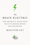 The Brain Electric (The Dramatic High-Tech Race to Merge Minds and Machines) by Malcolm Gay, 9780374536411