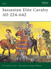 Sassanian Elite Cavalry AD 224-642 by Kaveh Farrokh, Angus McBride, 9781841767130