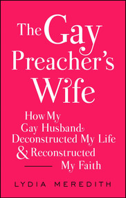 The Gay Preacher's Wife (How My Gay Husband Deconstructed My Life and Reconstructed My Faith) by Lydia Meredith, 9781476788937