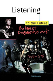 Listening to the Future (The Time of Progressive Rock, 1968-1978) by Bill Martin, 9780812693683
