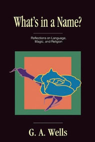 What's in a Name? (Reflections on Language, Magic, and Religion) by George Albert Wells, 9780812692396