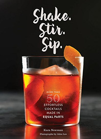 Shake. Stir. Sip. (More than 50 Effortless Cocktails Made in Equal Parts) by Kara Newman, John Lee, 9781452152479