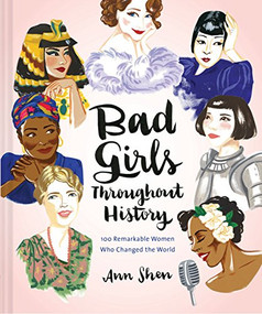 Bad Girls Throughout History (100 Remarkable Women Who Changed the World) by Ann Shen, 9781452153933