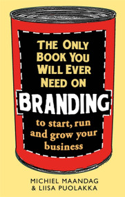 The Only Book You Will Ever Need on Branding (to start, run and grow your business) by Michiel Maandag, Liisa Puolakka, 9781472136077