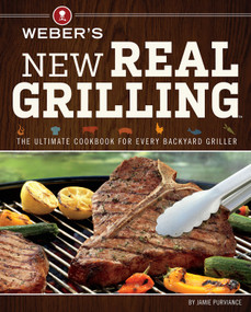 Weber's New Real Grilling (The Ultimate Cookbook for Every Backyard Griller) by Jamie Purviance, 9780376027986