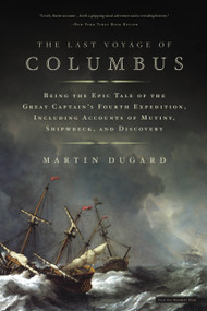 The Last Voyage of Columbus (Being the Epic Tale of the Great Captain's Fourth Expedition, Including Accounts of Mutiny, Shipwreck, and Discovery) by Martin Dugard, 9780316154567