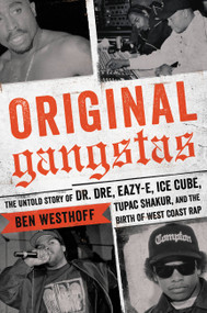 Original Gangstas (The Untold Story of Dr. Dre, Eazy-E, Ice Cube, Tupac Shakur, and the Birth of West Coast Rap) by Ben Westhoff, 9780316383899