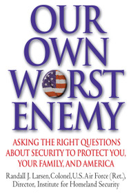 Our Own Worst Enemy (Asking the Right Questions About Security to Protect You, Your Family, and America) by Randall Larsen, 9780446580434
