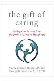 The Gift of Caring (Saving Our Parents from the Perils of Modern Healthcare) by Marcy Cottrell Houle, Elizabeth Eckstrom, Jennie Chin Hansen, 9781493010035