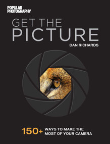 Get the Picture (150+ Ways to Make the Most of Your Camera) by Dan Richards, The Editors of Popular Photography, 9781681881102