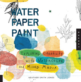 Water Paper Paint (Exploring Creativity with Watercolor and Mixed Media) by Heather Jones, 9781592536559