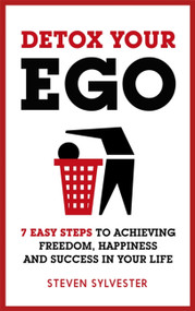 Detox Your Ego (7 easy steps to achieving freedom, happiness and success in your life) by Steven Sylvester, 9781472227331