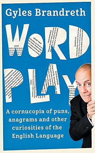 Word Play (A cornucopia of puns, anagrams and other contortions and curiosities of the English language) by Gyles Brandreth, 9781473620292