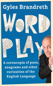 Word Play (A cornucopia of puns, anagrams and other contortions and curiosities of the English language) by Gyles Brandreth, 9781473620292