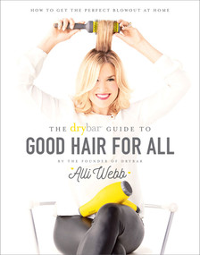 The Drybar Guide to Good Hair for All (How to Get the Perfect Blowout at Home) by Alli Webb, 9781419721069