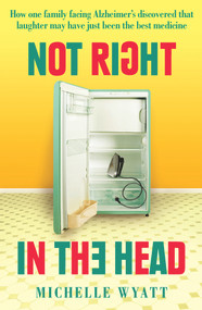 Not Right in the Head (How One Family Facing Alzheimer's Discovered Laughter May Just Be the Best Medicine) by Michelle Wyatt, 9781760290566