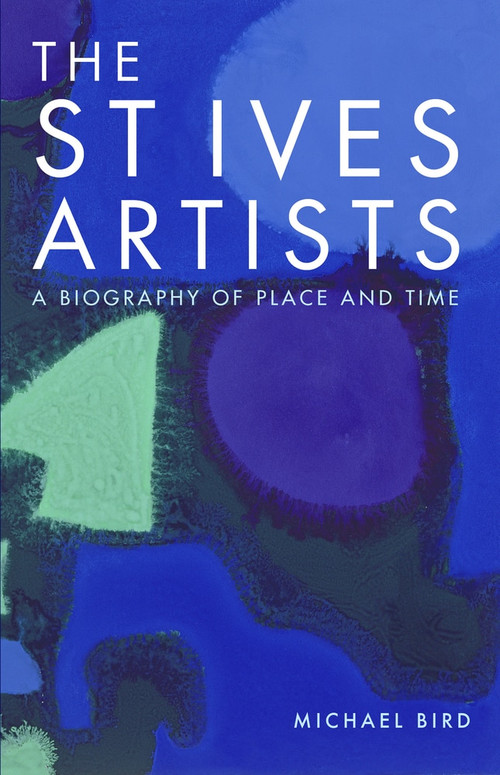 The St Ives Artists: New Edition (A Biography of Place and Time) by Michael Bird, 9781848221857