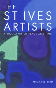 The St Ives Artists: New Edition (A Biography of Place and Time) by Michael Bird, 9781848221857