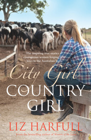 City Girl, Country Girl (The Inspiring True Stories of Courageous Women Forging New Lives in the Australian Bush) by Liz Harfull, 9781742379814
