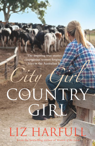 City Girl, Country Girl (The Inspiring True Stories of Courageous Women Forging New Lives in the Australian Bush) by Liz Harfull, 9781742379814