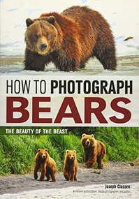 How to Photograph Bears (The Beauty of the Beast) by Joseph F. Classen, 9781682031209