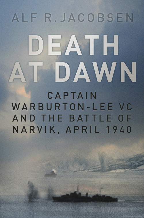 Death at Dawn (Captain Warburton-Lee VC and the Battle of Narvik, April 1940) by Alf R. Jacobsen, 9780750965378