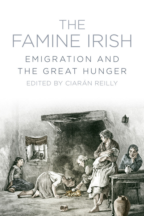 The Famine Irish (Emigration and the Great Hunger) by Ciaran Reilly, 9781845888909