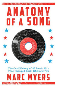 Anatomy of a Song (The Oral History of 45 Iconic Hits That Changed Rock, R&B and Pop) by Marc Myers, 9780802125590