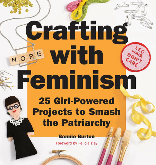 Crafting with Feminism (25 Girl-Powered Projects to Smash the Patriarchy) by Bonnie Burton, 9781594749278
