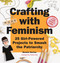 Crafting with Feminism (25 Girl-Powered Projects to Smash the Patriarchy) by Bonnie Burton, 9781594749278