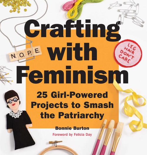 Crafting with Feminism (25 Girl-Powered Projects to Smash the Patriarchy) by Bonnie Burton, 9781594749278