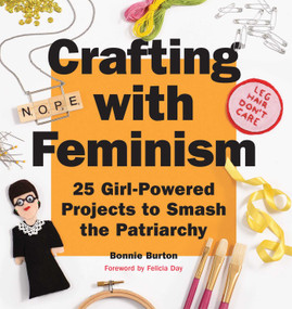 Crafting with Feminism (25 Girl-Powered Projects to Smash the Patriarchy) by Bonnie Burton, 9781594749278