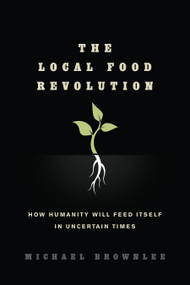 The Local Food Revolution (How Humanity Will Feed Itself in Uncertain Times) by Michael Brownlee, 9781623170004