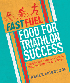 Fast Fuel: Food for Triathlon Success (Delicious Recipes and Nutrition Plans to Achieve Your Goals) by Renee McGregor, 9781848993037